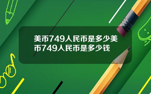 美币749人民币是多少美币749人民币是多少钱