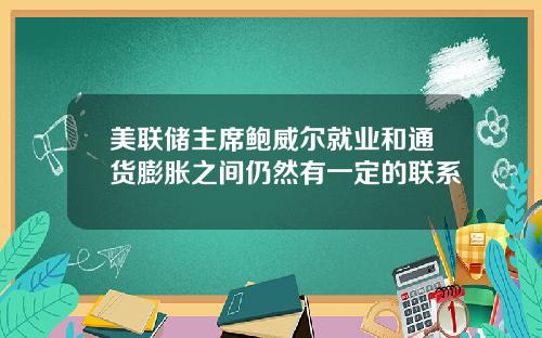 美联储主席鲍威尔就业和通货膨胀之间仍然有一定的联系