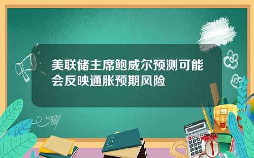 美联储主席鲍威尔预测可能会反映通胀预期风险