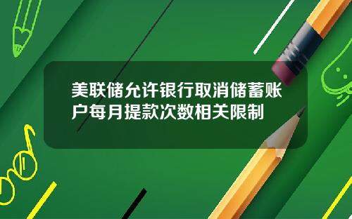 美联储允许银行取消储蓄账户每月提款次数相关限制