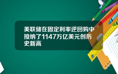 美联储在固定利率逆回购中接纳了1147万亿美元创历史新高