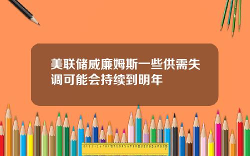 美联储威廉姆斯一些供需失调可能会持续到明年