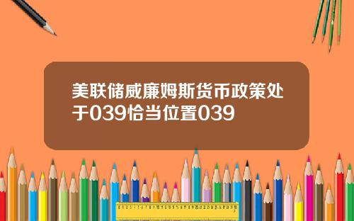 美联储威廉姆斯货币政策处于039恰当位置039