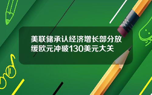 美联储承认经济增长部分放缓欧元冲破130美元大关