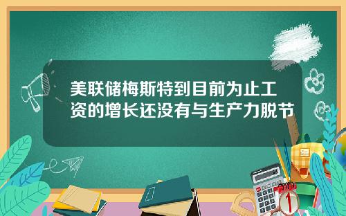 美联储梅斯特到目前为止工资的增长还没有与生产力脱节