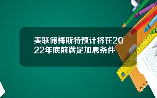 美联储梅斯特预计将在2022年底前满足加息条件