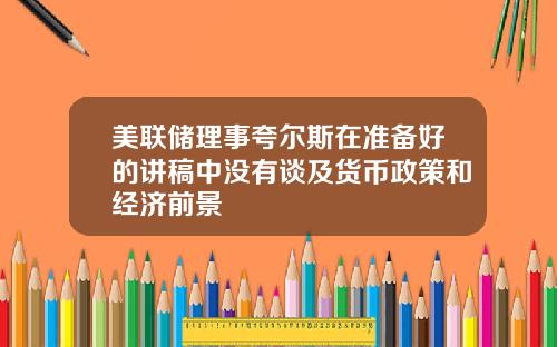 美联储理事夸尔斯在准备好的讲稿中没有谈及货币政策和经济前景