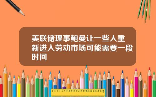 美联储理事鲍曼让一些人重新进入劳动市场可能需要一段时间