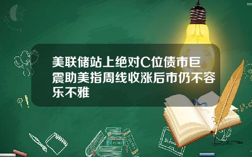 美联储站上绝对C位债市巨震助美指周线收涨后市仍不容乐不雅