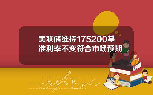 美联储维持175200基准利率不变符合市场预期