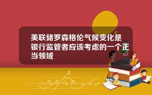 美联储罗森格伦气候变化是银行监管者应该考虑的一个正当领域