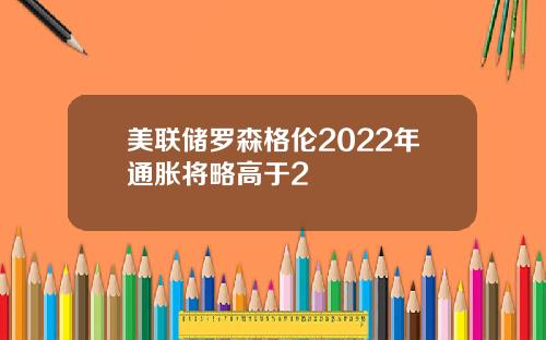 美联储罗森格伦2022年通胀将略高于2