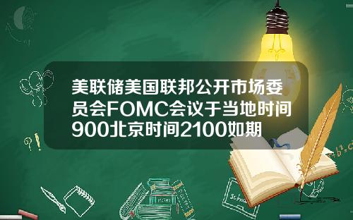 美联储美国联邦公开市场委员会FOMC会议于当地时间900北京时间2100如期举行