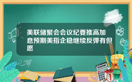 美联储聚会会议纪要推高加息预期美指企稳继续反弹有但愿