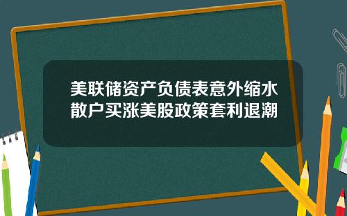 美联储资产负债表意外缩水散户买涨美股政策套利退潮