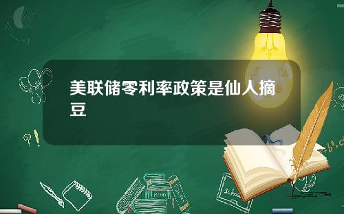 美联储零利率政策是仙人摘豆