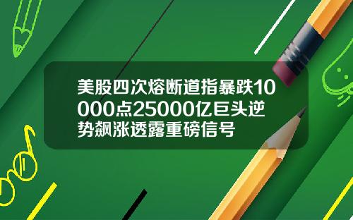 美股四次熔断道指暴跌10000点25000亿巨头逆势飙涨透露重磅信号