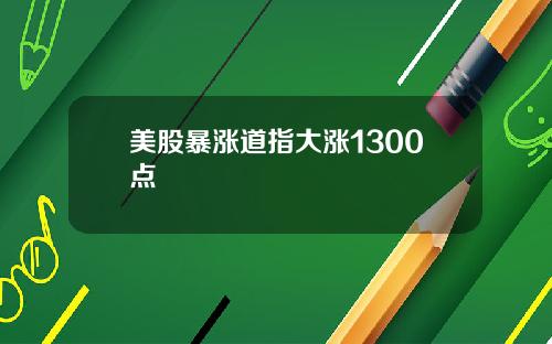 美股暴涨道指大涨1300点