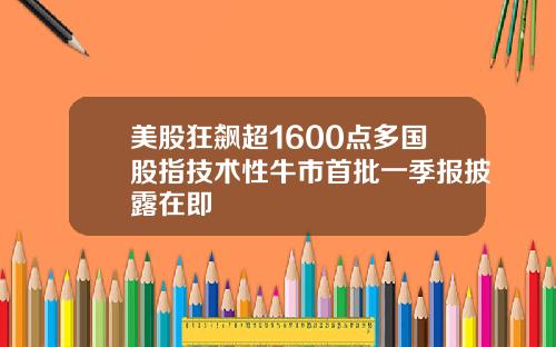 美股狂飙超1600点多国股指技术性牛市首批一季报披露在即