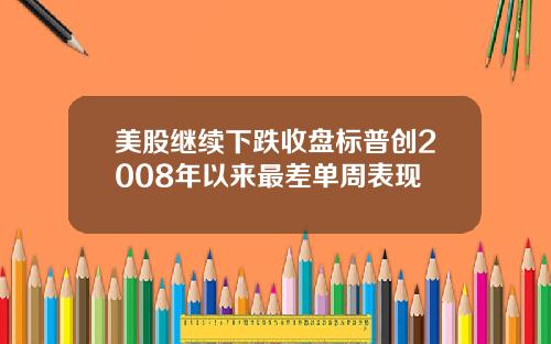 美股继续下跌收盘标普创2008年以来最差单周表现