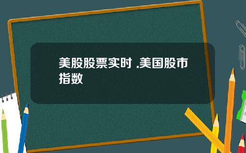 美股股票实时 .美国股市指数