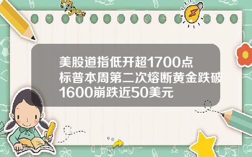 美股道指低开超1700点标普本周第二次熔断黄金跌破1600崩跌近50美元