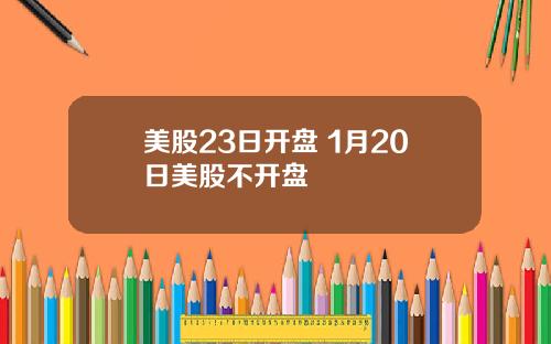 美股23日开盘 1月20日美股不开盘