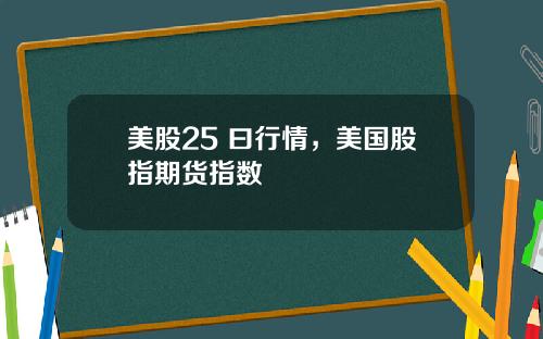 美股25 曰行情，美国股指期货指数