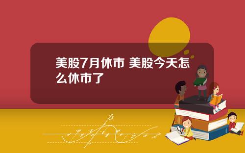 美股7月休市 美股今天怎么休市了