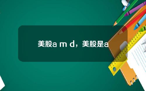 美股a m d，美股是a