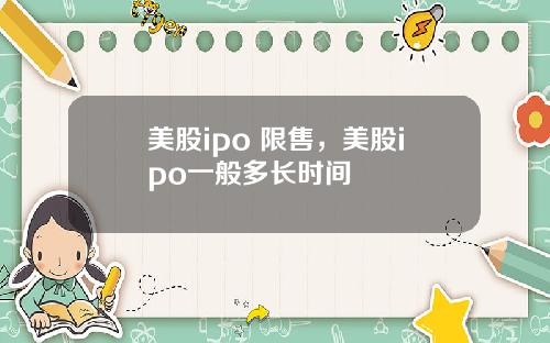 美股ipo 限售，美股ipo一般多长时间