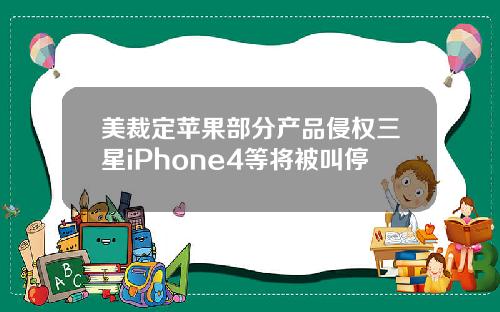 美裁定苹果部分产品侵权三星iPhone4等将被叫停