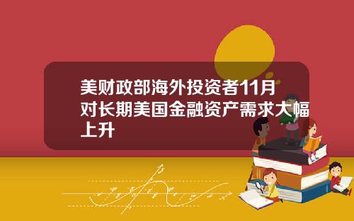 美财政部海外投资者11月对长期美国金融资产需求大幅上升