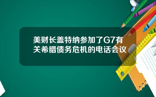 美财长盖特纳参加了G7有关希腊债务危机的电话会议