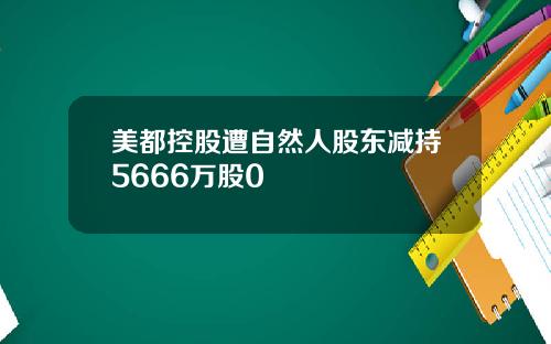 美都控股遭自然人股东减持5666万股0