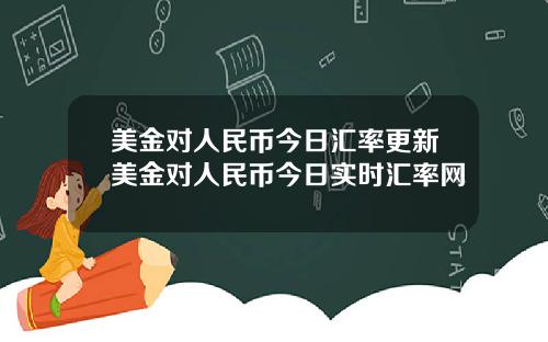 美金对人民币今日汇率更新美金对人民币今日实时汇率网