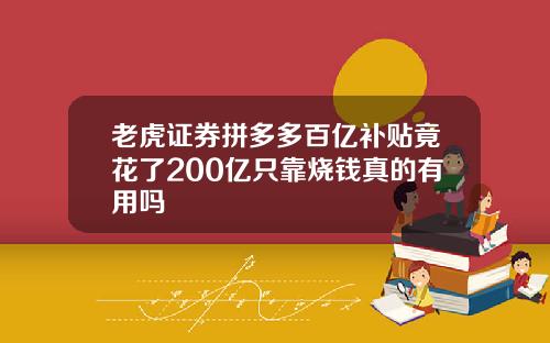 老虎证券拼多多百亿补贴竟花了200亿只靠烧钱真的有用吗