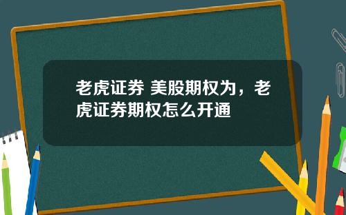 老虎证券 美股期权为，老虎证券期权怎么开通