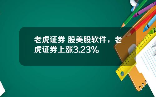 老虎证券 股美股软件，老虎证券上涨3.23%