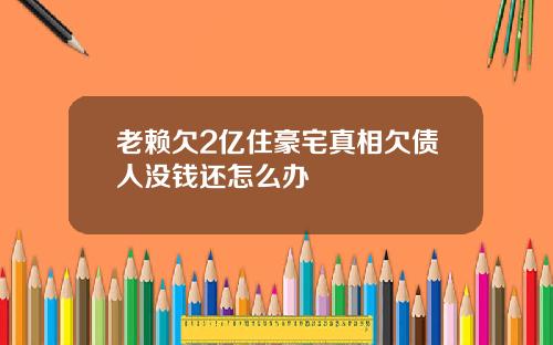 老赖欠2亿住豪宅真相欠债人没钱还怎么办