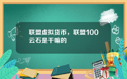 联盟虚拟货币，联盟100云石是干嘛的