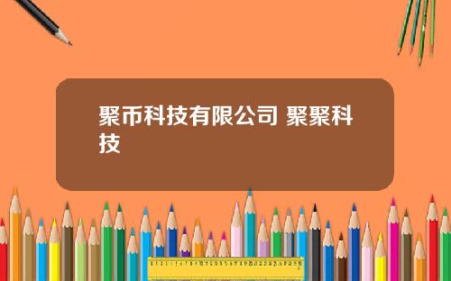 聚币科技有限公司 聚聚科技