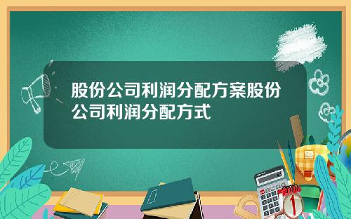 股份公司利润分配方案股份公司利润分配方式