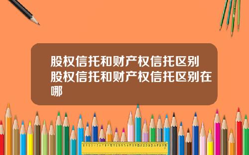 股权信托和财产权信托区别股权信托和财产权信托区别在哪