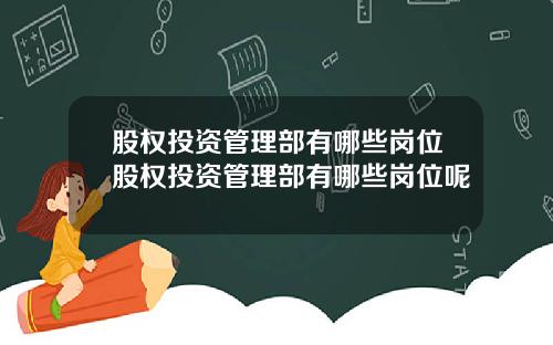 股权投资管理部有哪些岗位股权投资管理部有哪些岗位呢