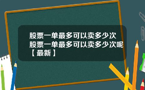 股票一单最多可以卖多少次股票一单最多可以卖多少次呢【最新】