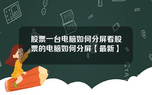 股票一台电脑如何分屏看股票的电脑如何分屏【最新】