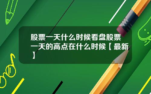 股票一天什么时候看盘股票一天的高点在什么时候【最新】