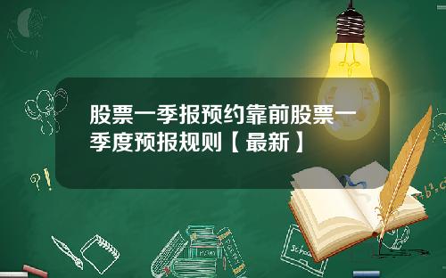 股票一季报预约靠前股票一季度预报规则【最新】