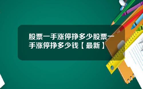 股票一手涨停挣多少股票一手涨停挣多少钱【最新】